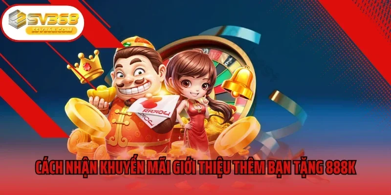 Cách nhận thưởng khuyến mãi giới thiệu thêm bạn tặng 888k