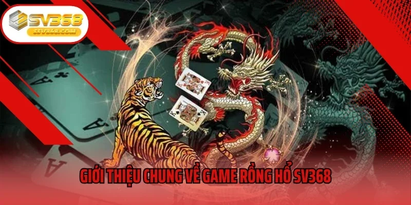 Giới thiệu chung về game Rồng Hổ SV368